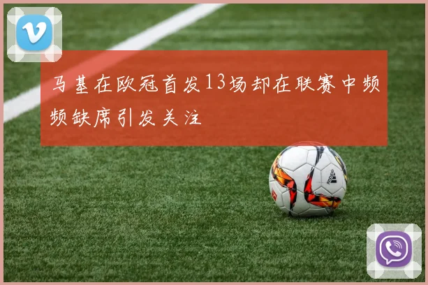 马基在欧冠首发13场却在联赛中频频缺席引发关注