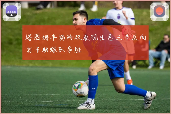塔图姆半场两双表现出色三节反向打卡助球队争胜