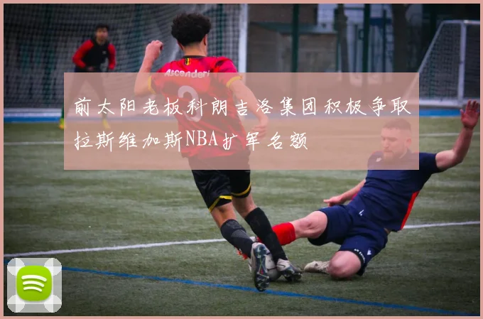 前太阳老板科朗吉洛集团积极争取拉斯维加斯NBA扩军名额