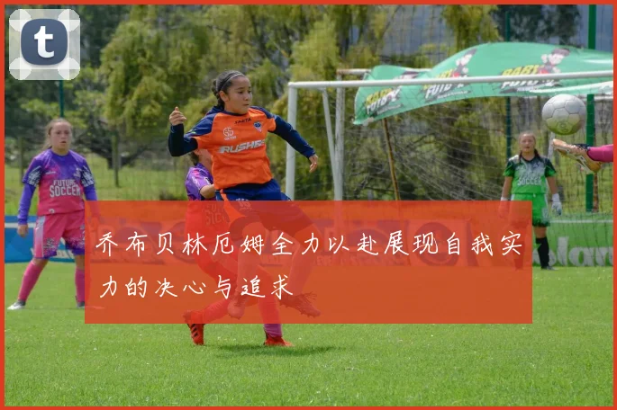 乔布贝林厄姆全力以赴展现自我实力的决心与追求