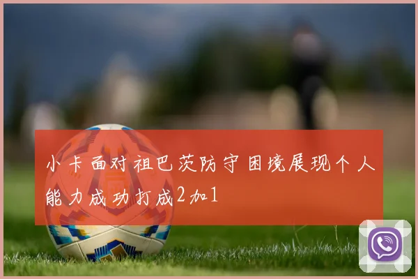 小卡面对祖巴茨防守困境展现个人能力成功打成2加1