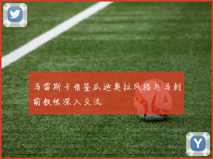 马雷斯卡借鉴瓜迪奥拉风格与马刺前教练深入交流