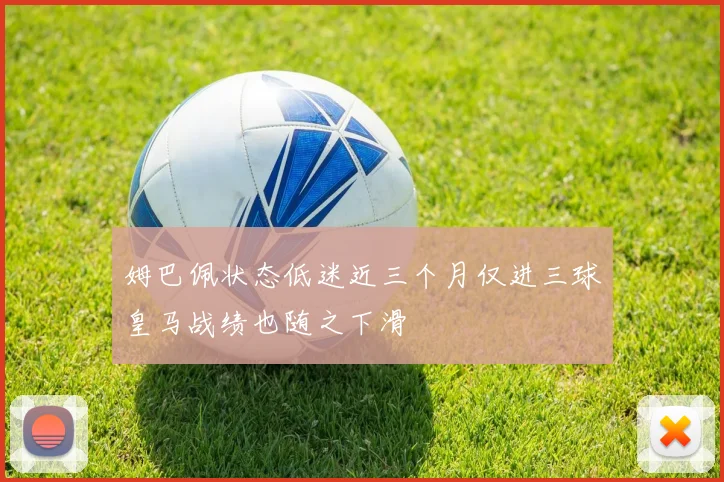姆巴佩状态低迷近三个月仅进三球皇马战绩也随之下滑