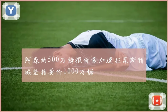 阿森纳500万镑报价蒙加遭拒莱斯特城坚持要价1000万镑